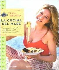La cucina del mare. In viaggio per l'Italia alla scoperta delle migliori ricette di pesce - Tessa Gelisio - Libro Rizzoli 2010, Cucina | Libraccio.it