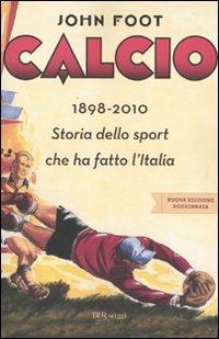 Calcio. 1898-2010. Storia dello sport che ha fatto l'Italia - John Foot - Libro Rizzoli 2010, BUR Saggi | Libraccio.it