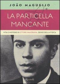 La particella mancante. Vita e mistero di Ettore Majorana, genio della fisica - João Magueijo - Libro Rizzoli 2010, Saggi stranieri | Libraccio.it