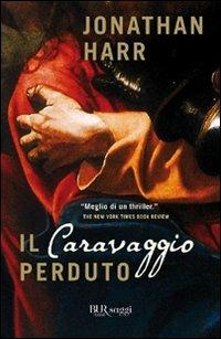 Il Caravaggio perduto - Jonathan Harr - Libro Rizzoli 2010, BUR Saggi | Libraccio.it