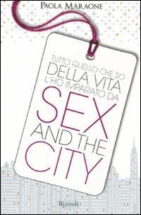 Tutto quello che so della vita l'ho imparato da "Sex & the city" - Paola Maraone - Libro Rizzoli 2010 | Libraccio.it