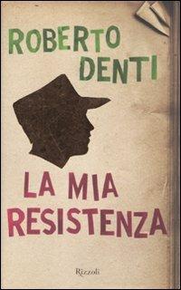 La mia Resistenza - Roberto Denti - Libro Rizzoli 2010 | Libraccio.it