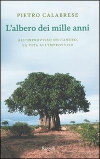 L'albero dei mille anni. All'improvviso un cancro, la vita all'improvviso - Pietro Calabrese - Libro Rizzoli 2010 | Libraccio.it