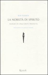La nobiltà di spirito. Elogio di una virtù perduta - Rob Riemen - Libro Rizzoli 2010, Saggi stranieri | Libraccio.it