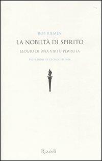 La nobiltà di spirito. Elogio di una virtù perduta - Rob Riemen - Libro Rizzoli 2010, Saggi stranieri | Libraccio.it