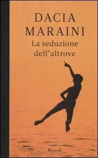 La seduzione dell'altrove - Dacia Maraini - Libro Rizzoli 2010, Scala italiani | Libraccio.it