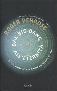 Dal Big Bang all'eternità. I cicli temporali che danno forma all'universo - Roger Penrose - Libro Rizzoli 2011 | Libraccio.it