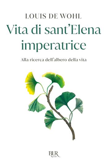 Vita di sant'Elena imperatrice. Alla ricerca dell'albero della vita - Louis de Wohl - Libro Rizzoli 2004, BUR Storie di luce | Libraccio.it