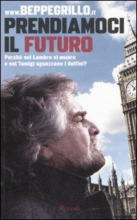 Prendiamoci il futuro. Perché nel Lambro si muore e nel Tamigi sguazzano i delfini? - Beppe Grillo - Libro Rizzoli 2010 | Libraccio.it