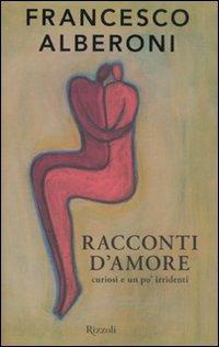 Racconti d'amore curiosi e un po' irridenti - Francesco Alberoni - Libro Rizzoli 2011, I libri di Francesco Alberoni | Libraccio.it