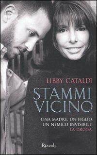Stammi vicino. Una madre, un figlio, un nemico invisibile: la droga - Libby Cataldi - Libro Rizzoli 2010, Prima persona | Libraccio.it