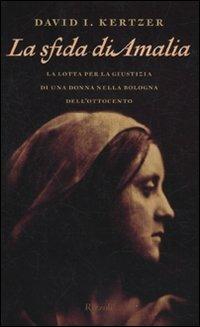 La sfida di Amalia. La lotta per la giustizia di una donna nella Bologna dell'Ottocento - David I. Kertzer - Libro Rizzoli 2010, Saggi stranieri | Libraccio.it