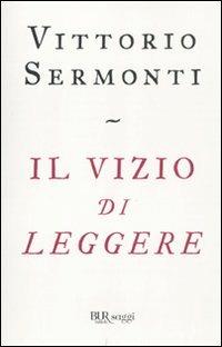 Il vizio di leggere - Vittorio Sermonti - Libro Rizzoli 2011, BUR Saggi | Libraccio.it