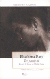 Tre passioni. Ritratti di donne nell'Italia unita - Elisabetta Rasy - Libro Rizzoli 2011, BUR Scrittori contemporanei | Libraccio.it