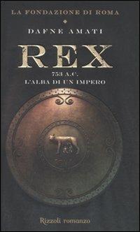 Rex. 753 a. C. L'alba di un Impero. La fondazione di Roma - Dafne Amati - Libro Rizzoli 2011, Rizzoli best | Libraccio.it