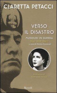 Verso il disastro. Mussolini in guerra. Diari 1939-1940 - Claretta Petacci - Libro Rizzoli 2011, Saggi italiani | Libraccio.it