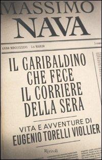 Il garibaldino che fece il Corriere della Sera. Vita e avventure di Eugenio Torelli Viollier - Massimo Nava - Libro Rizzoli 2011 | Libraccio.it