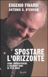 Spostare l'orizzonte. Come sopravvivere a quarant'anni di vita rock - Eugenio Finardi, Antonio G. D'Errico - Libro Rizzoli 2011 | Libraccio.it