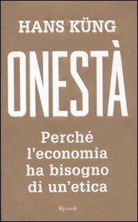 Onestà. Perché l'economia ha bisogno di un'etica - Hans Küng - Libro Rizzoli 2011, Saggi stranieri | Libraccio.it