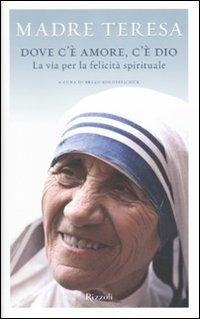 Dove c'è amore, c'è Dio. La via per la felicità spirituale - Teresa di Calcutta (santa) - Libro Rizzoli 2010, Saggi stranieri | Libraccio.it