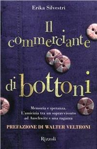 Il commerciante di bottoni. L'amicizia tra un sopravvissuto ad Auschwitz e una ragazza - Erika Silvestri - Libro Rizzoli 2007 | Libraccio.it