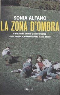 La zona d'ombra. La lezione di mio padre ucciso dalla mafia e abbandonato della Stato - Sonia Alfano - Libro Rizzoli 2011 | Libraccio.it