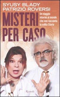 Misteri per caso. Un viaggio intorno al mondo che non racconta la solita Storia - Syusy Blady, Patrizio Roversi - Libro Rizzoli 2011 | Libraccio.it