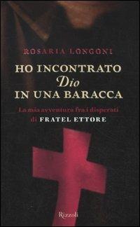 Ho incontrato Dio in una baracca. La mia avventura fra i disperati di Fratel Ettore - Rosaria Longoni - Libro Rizzoli 2011 | Libraccio.it