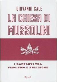 La Chiesa di Mussolini. I rapporti tra fascismo e religione - Giovanni Sale - Libro Rizzoli 2011, Storica | Libraccio.it