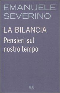 La bilancia. Pensieri sul nostro tempo - Emanuele Severino - Libro Rizzoli 2011, BUR Saggi | Libraccio.it
