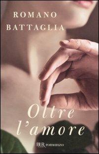 Oltre l'amore - Romano Battaglia - Libro Rizzoli 2011, BUR Narrativa | Libraccio.it