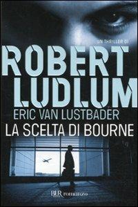 La scelta di Bourne - Robert Ludlum, Eric Van Lustbader - Libro Rizzoli 2011, BUR Narrativa | Libraccio.it