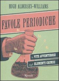 Favole periodiche. La vita avventurosa degli elementi chimici - Hugh Aldersey-Williams - Libro Rizzoli 2011 | Libraccio.it