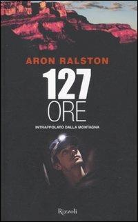 Centoventisette ore intrappolato della montagna - Aron Ralston - Libro Rizzoli 2011, Saggi stranieri | Libraccio.it