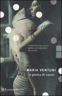 In punta di cuore - Maria Venturi - Libro Rizzoli 2011, BUR I libri di Maria Venturi | Libraccio.it