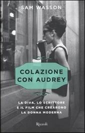 Colazione con Audrey. La diva, lo scrittore e il film che crearono la donna moderna