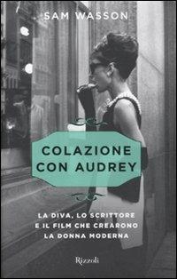 Colazione con Audrey. La diva, lo scrittore e il film che crearono la donna moderna - Sam Wasson - Libro Rizzoli 2011, Varia | Libraccio.it