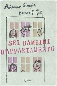 Sei bambini d'appartamento - Arianna Giorgia Bonazzi - Libro Rizzoli 2011, Il cantiere delle parole | Libraccio.it