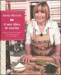 Il mio libro di cucina. I segreti, i trucchi e le migliori ricette della casalinga più amata della tv - Anna Moroni - Libro Rizzoli 2011, Cucina | Libraccio.it