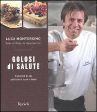 Golosi di salute. Il piacere di una pasticceria sana e buona. Ediz. illustrata - Luca Montersino - Libro Rizzoli 2011, Manuali italiani | Libraccio.it