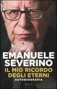 Il mio ricordo degli eterni. Autobiografia - Emanuele Severino - Libro Rizzoli 2011, Saggi italiani | Libraccio.it