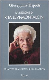 La lezione di Rita Levi-Montalcini. Una vita tra scienza e solidarietà - Giuseppina Tripodi - Libro Rizzoli 2011, Saggi italiani | Libraccio.it