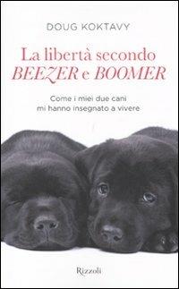 La libertà secondo Beezer e Boomer. Come i miei due labrador mi hanno insegnato la vita - Doug Koktavy - Libro Rizzoli 2011, Varia | Libraccio.it