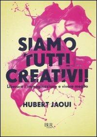 Siamo tutti creativi! Liberare l'immaginazione e vivere meglio - Hubert Jaoui - Libro Rizzoli 2011, BUR Varia | Libraccio.it