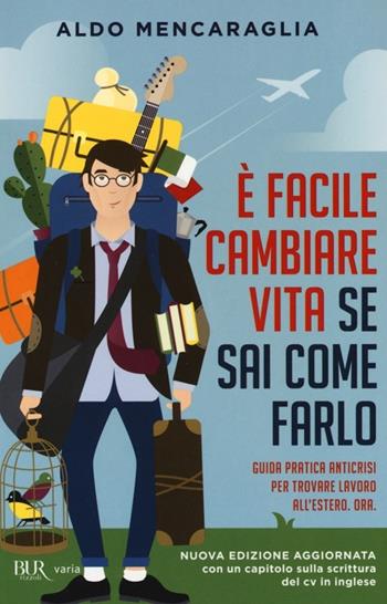 È facile cambiare vita se sai come farlo. Guida pratica anticrisi per trovare lavoro all'estero. Ora - Aldo Mencaraglia - Libro Rizzoli 2011, BUR Varia | Libraccio.it