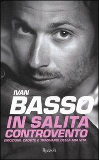 In salita controvento. Emozioni, cadute e traguardi della mia vita - Ivan Basso, Francesco Caielli - Libro Rizzoli 2011, Varia | Libraccio.it