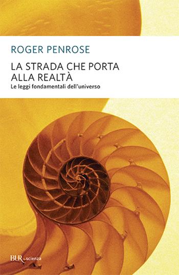 La strada che porta alla realtà. Le leggi fondamentali dell'universo - Roger Penrose - Libro Rizzoli 2011, BUR Grandi saggi | Libraccio.it