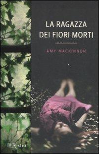 La ragazza dei fiori morti - Amy MacKinnon - Libro Rizzoli 2011, BUR Burextra | Libraccio.it