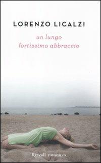 Un lungo fortissimo abbraccio - Lorenzo Licalzi - Libro Rizzoli 2011, Rizzoli best | Libraccio.it
