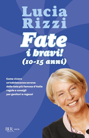 Fate i bravi! (10-15 anni). Come vivere un'adolescenza serena: dalla tata più famosa d'Italia regole e consigli per genitori e ragazzi - Lucia Rizzi - Libro Rizzoli 2011, BUR Varia | Libraccio.it